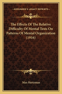 The Effects Of The Relative Difficulty Of Mental Tests On Patterns Of Mental Organization (1916) by Hertzman, Max