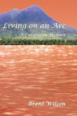Living on an ARC: A Caribbean Memoir by Wilson, Brent