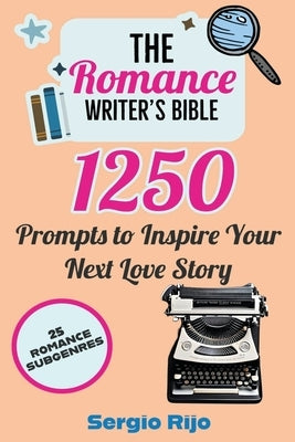 The Romance Writer's Bible: 1250 Prompts to Inspire Your Next Love Story by Rijo, Sergio