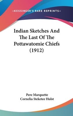 Indian Sketches And The Last Of The Pottawatomie Chiefs (1912) by Marquette, Pere