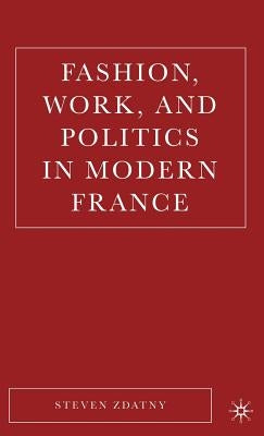 Fashion, Work, and Politics in Modern France by Zdatny, S.