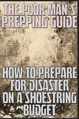 The Poor Man's Prepping Guide: How to Prepare for Disaster on a Shoestring Budget by Anderson, M.