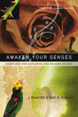 Awaken Your Senses: Exercises for Exploring the Wonder of God by Bill, J. Brent