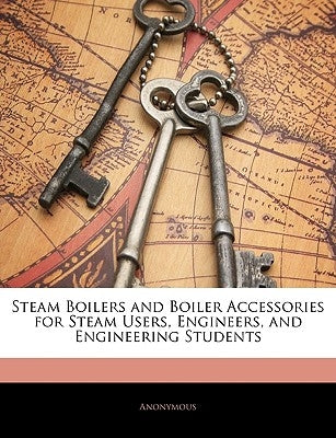 Steam Boilers and Boiler Accessories for Steam Users, Engineers, and Engineering Students by Anonymous