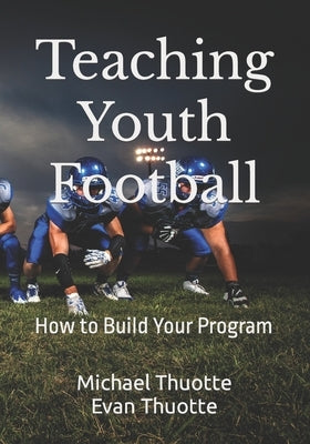 Teaching Youth Football: How to Build Your Program by Thuotte, Evan