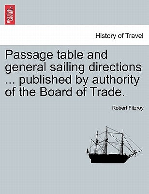 Passage Table and General Sailing Directions ... Published by Authority of the Board of Trade. by Fitzroy, Robert