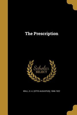 The Prescription by Wall, O. a. (Otto Augustus) 1846-1922