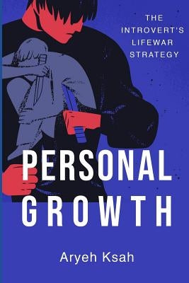 Personal Growth: The Introvert's Life War Strategy by Ksah, Aryeh