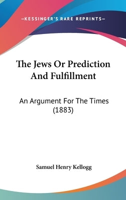 The Jews Or Prediction And Fulfillment: An Argument For The Times (1883) by Kellogg, Samuel Henry