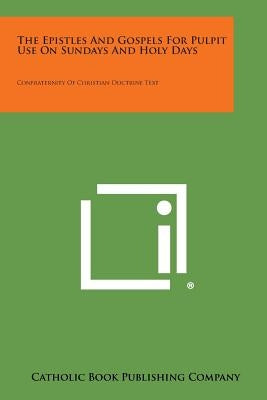 The Epistles and Gospels for Pulpit Use on Sundays and Holy Days: Confraternity of Christian Doctrine Text by Catholic Book Publishing Company