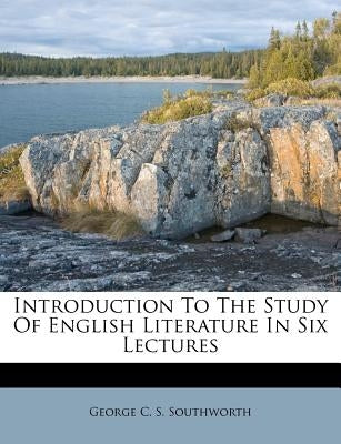 Introduction to the Study of English Literature in Six Lectures by George C. S. Southworth
