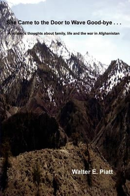 She Came to the Door to Wave Good-bye . . .: A soldier's thoughts about family, life and the war in Afghanistan by Piatt, Walter E.