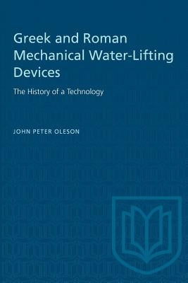 Greek and Roman Mechanical Water-Lifting Devices: The History of a Technology by Oleson, John