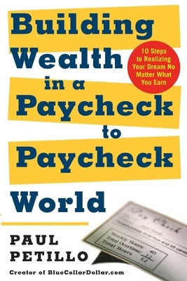 Building Wealth in a Paycheck-To-Paycheck World: 10 Steps to Realizing Your Dream No Matter What You Earn by Petillo, Paul