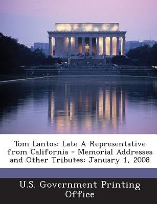 Tom Lantos: Late A Representative from California - Memorial Addresses and Other Tributes: January 1, 2008 by U S Government Printing Office
