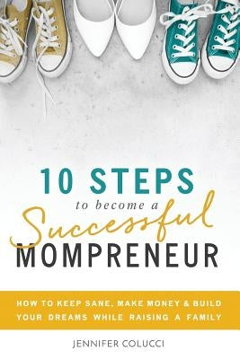 10 Steps To Become A Successful Mompreneur: How to keep sane, make money and build your dreams while raising a family by Hillman, Jennifer