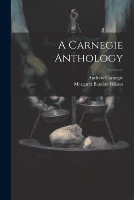 A Carnegie Anthology by Carnegie, Andrew