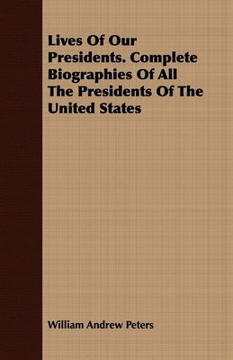 Lives Of Our Presidents. Complete Biographies Of All The Presidents Of The United States by Peters, William Andrew