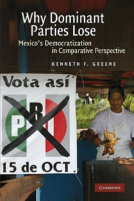 Why Dominant Parties Lose: Mexico's Democratization in Comparative Perspective by Greene, Kenneth F.