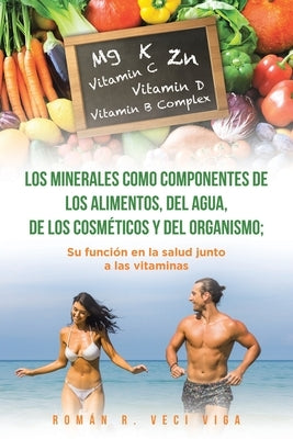 Los minerales como componentes de los alimentos, del agua, de los cosméticos y del organismo; su función en la salud junto a las vitaminas by Veci Viga, Rom&#195;&#161;n R.