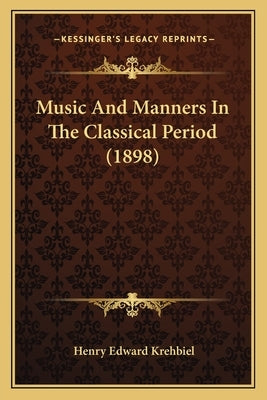Music And Manners In The Classical Period (1898) by Krehbiel, Henry Edward