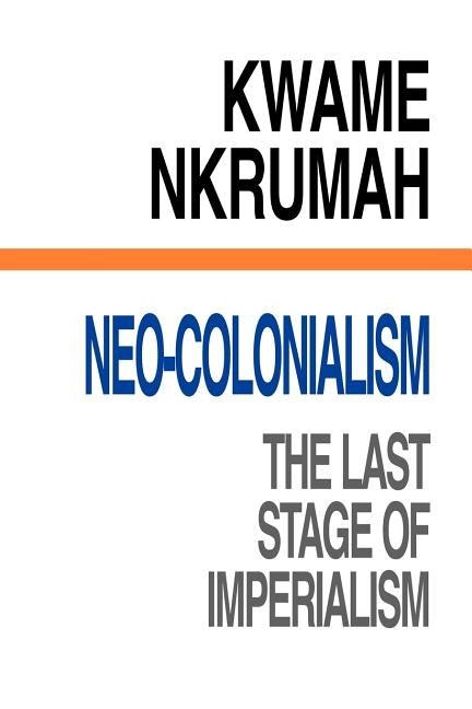 Neo-Colonialism The Last Stage of Imperialism by Nkrumah, Kwame