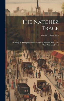 The Natchez Trace: A Study In Transportation And Travel Between The Early West And Southwest by Hall, Robert Green