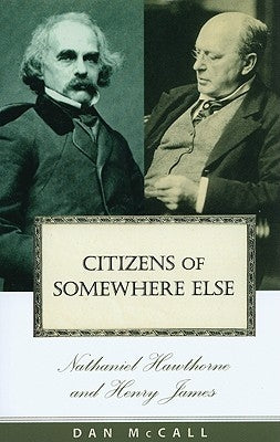 Citizens of Somewhere Else: Nathaniel Hawthorne and Henry James by McCall, Dan E.