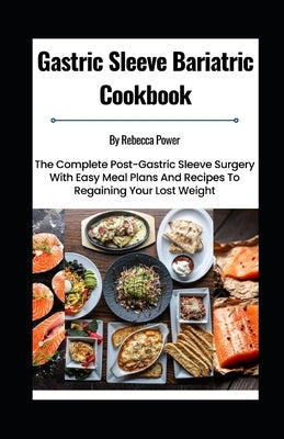 Gastric Sleeve Bariatric Cookbook: The Complete Post-Gastric Sleeve Surgery With Easy Meal Plans And Recipes To Regaining Your Lost Weight by Power, Rebecca