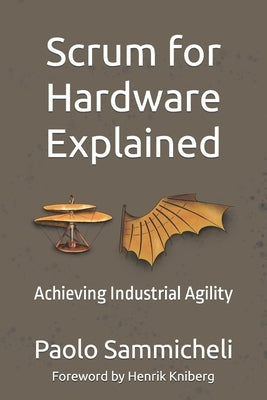 Scrum for Hardware Explained: Achieving Industrial Agility by Kniberg, Henrik