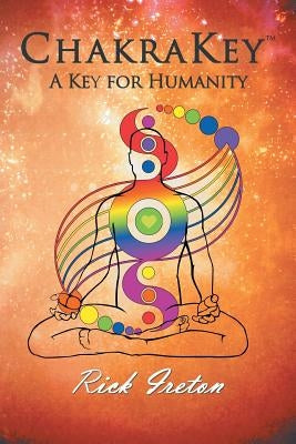 Chakrakey: A Key for Humanity by Ireton, Rick