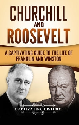 Churchill and Roosevelt: A Captivating Guide to the Life of Franklin and Winston by History, Captivating