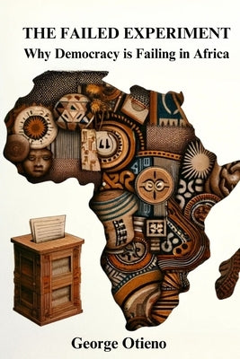 The Failed Experiment: Why Democracy is Struggling in Africa by Otieno, George