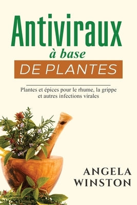 Antiviraux à base de plantes: Plantes et épices pour le rhume, la grippe et autres infections virales by Winston, Angela