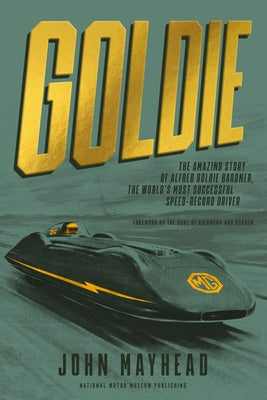 Goldie: The Amazing Story of Alfred Goldie Gardner, the World's Most Successful Speed-Record Driver by Mayhead, John