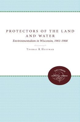 Protectors of the Land and Water: Environmentalism in Wisconsin, 1961-1968 by Huffman, Thomas R.