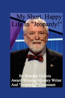 My Short, Happy Life In "Jeopardy!" by DuBois, Brendan
