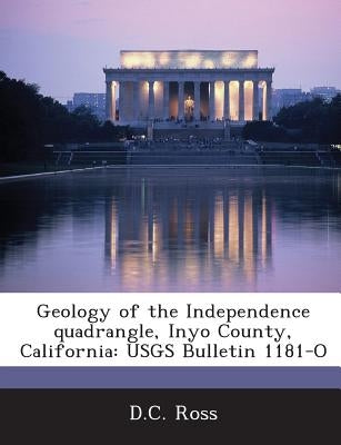 Geology of the Independence Quadrangle, Inyo County, California: Usgs Bulletin 1181-O by Ross, D. C.