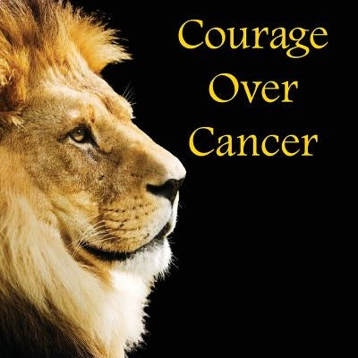 Courage Over Cancer by Reimer, David J., Sr.
