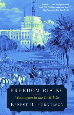 Freedom Rising: Washington in the Civil War by Furgurson, Ernest B.