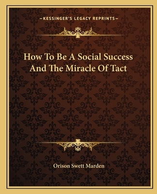 How To Be A Social Success And The Miracle Of Tact by Marden, Orison Swett