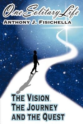 One Solitary Life: The Vision, The Journey And The Quest by Fisichella, Anthony J.