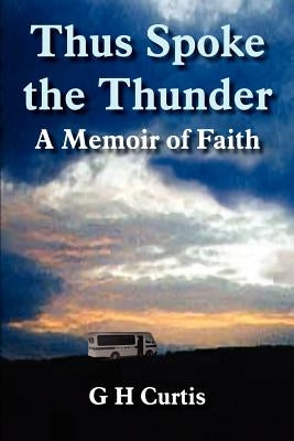 Thus Spoke the Thunder: A Memoir of Faith by Curtis, G. H.
