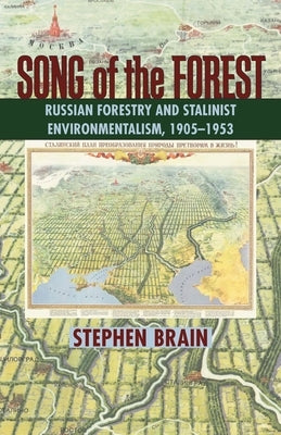 Song of the Forest: Russian Forestry and Stalinist Environmentalism, 1905-1953 by Brain, Stephen