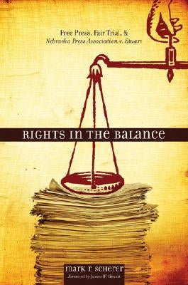 Rights in the Balance: Free Press, Fair Trial, and Nebraska Press Association V. Stuart by Scherer, Mark R.