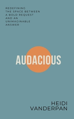 Audacious: Redefining the Space Between a Bold Request and an Unimaginable Answer by Vanderpan, Heidi