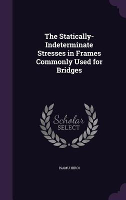 The Statically-Indeterminate Stresses in Frames Commonly Used for Bridges by Hiroi, Isamu
