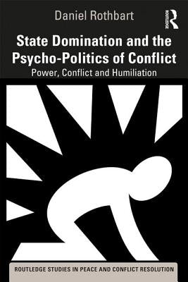 State Domination and the Psycho-Politics of Conflict: Power, Conflict and Humiliation by Rothbart, Daniel