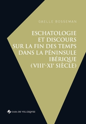 Eschatologie et discours sur la fin des temps dans la péninsule Ibérique (VIIIe-XIe siècle) by Bosseman, Gaelle