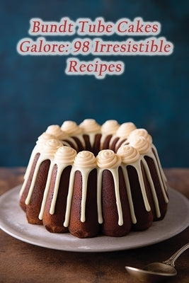 Bundt Tube Cakes Galore: 98 Irresistible Recipes by Cafe, Vibrant Vittles